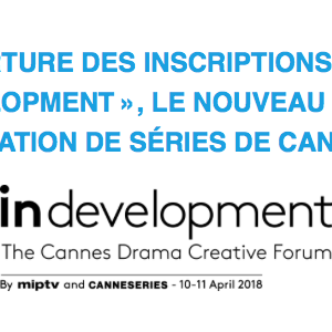 Ouverture des inscriptions pour « in development », le nouveau forum de création de séries de Cannes