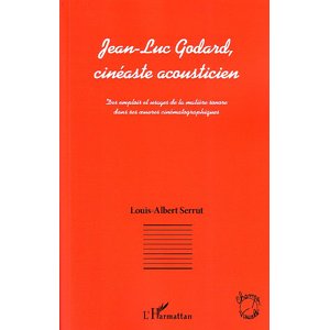 Jean-Luc Godard Cinéaste acousticien, par Louis-Albert Serrut